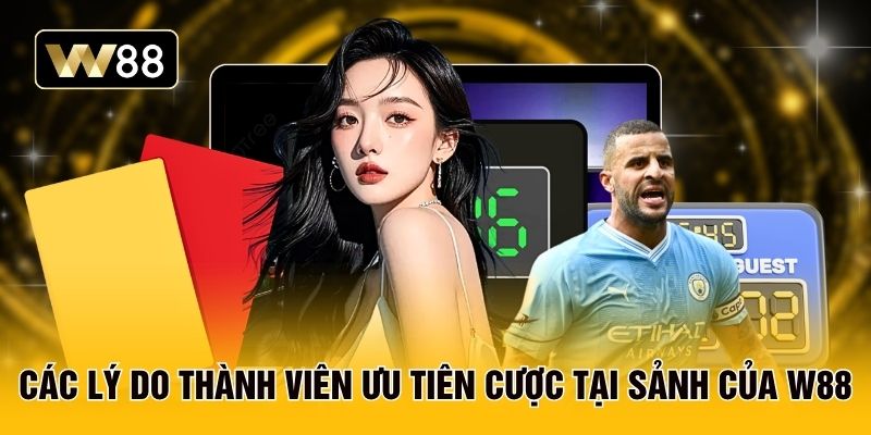 Các lý do thành viên ưu tiên cược tại sảnh của W88